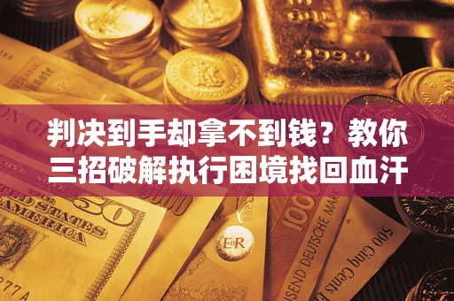 北京判决到手却拿不到钱？教你三招破解执行困境找回血汗钱