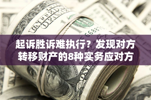 北京起诉胜诉难执行？发现对方转移财产的8种实务应对方案