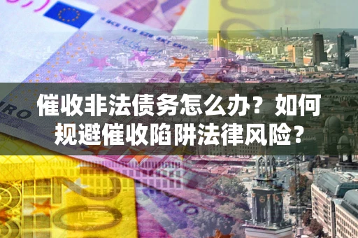 北京催收非法债务怎么办？如何规避催收陷阱法律风险？