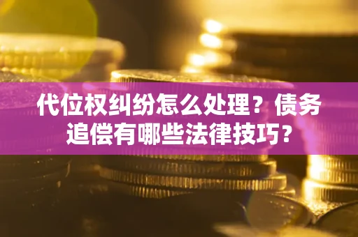 北京代位权纠纷怎么处理？债务追偿有哪些法律技巧？