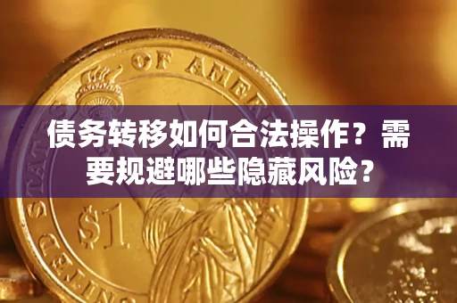 北京债务转移如何合法操作？需要规避哪些隐藏风险？