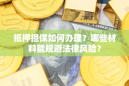 北京抵押担保如何办理？哪些材料能规避法律风险？