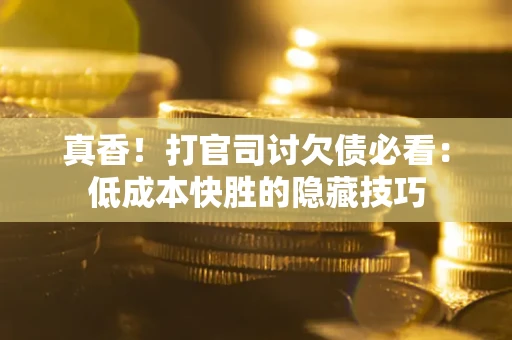 北京真香！打官司讨欠债必看：低成本快胜的隐藏技巧