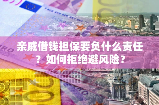 北京亲戚借钱担保要负什么责任？如何拒绝避风险？