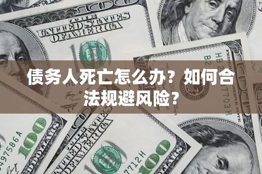 北京债务人死亡怎么办？如何合法规避风险？