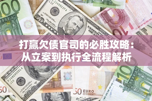 北京打赢欠债官司的必胜攻略：从立案到执行全流程解析