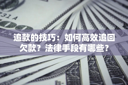 北京追款的技巧：如何高效追回欠款？法律手段有哪些？