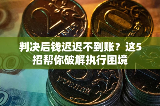 北京判决后钱迟迟不到账？这5招帮你破解执行困境