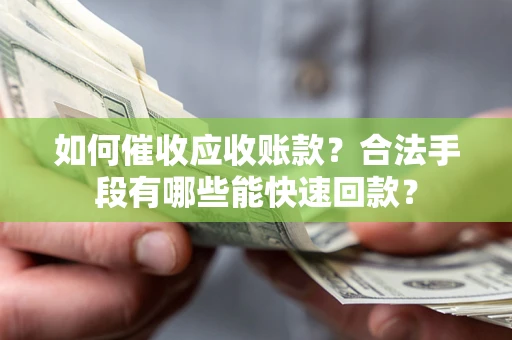 北京如何催收应收账款？合法手段有哪些能快速回款？