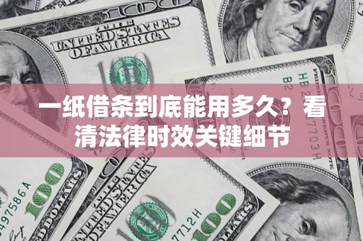 北京一纸借条到底能用多久？看清法律时效关键细节