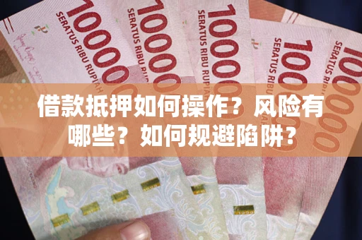 北京借款抵押如何操作?风险有哪些?如何规避陷阱? 北京借款抵押如何操作?风险有哪些?如何规避陷阱?
