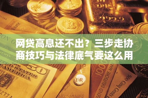 北京网贷高息还不出？三步走协商技巧与法律底气要这么用