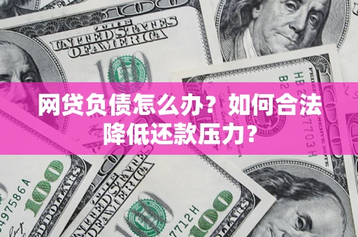 北京网贷负债怎么办？如何合法降低还款压力？