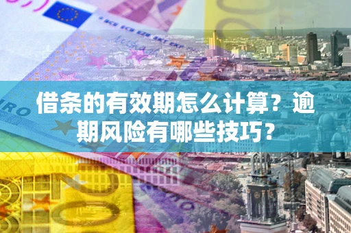 北京借条的有效期怎么计算？逾期风险有哪些技巧？