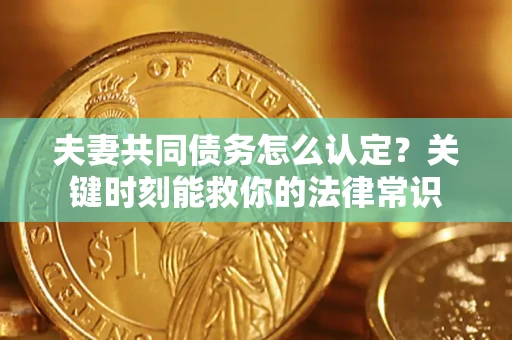 北京夫妻共同债务怎么认定？关键时刻能救你的法律常识