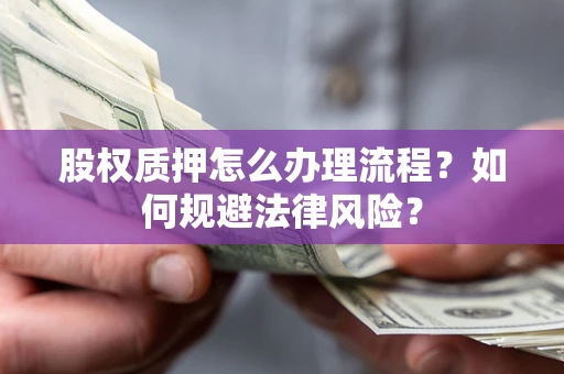 北京股权质押怎么办理流程？如何规避法律风险？