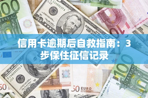 北京信用卡逾期后自救指南：3步保住征信记录