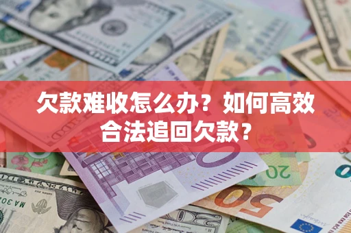 北京欠款难收怎么办？如何高效合法追回欠款？