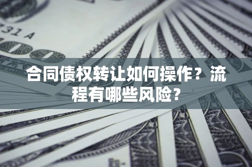 北京合同债权转让如何操作？流程有哪些风险？
