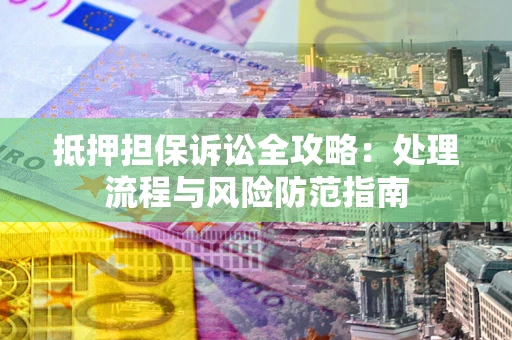 北京抵押担保诉讼全攻略：处理流程与风险防范指南