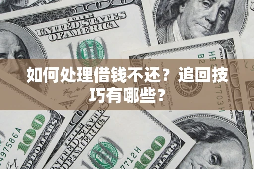 北京如何处理借钱不还？追回技巧有哪些？