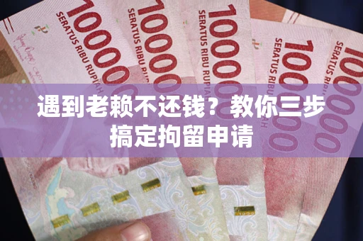北京遇到老赖不还钱？教你三步搞定拘留申请