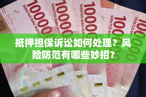 北京抵押担保诉讼如何处理？风险防范有哪些妙招？