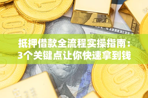 北京抵押借款全流程实操指南：3个关键点让你快速拿到钱