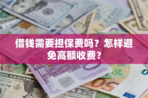 北京借钱需要担保费吗？怎样避免高额收费？