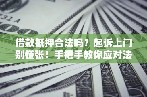 北京借款抵押合法吗？起诉上门别慌张！手把手教你应对法律程序