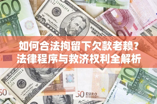 北京如何合法拘留下欠款老赖？法律程序与救济权利全解析