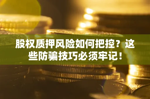 北京股权质押风险如何把控？这些防骗技巧必须牢记！
