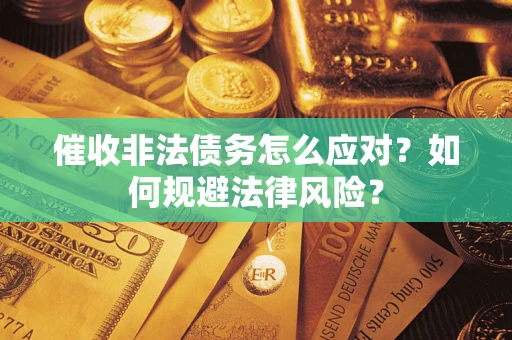 北京催收非法债务怎么应对？如何规避法律风险？