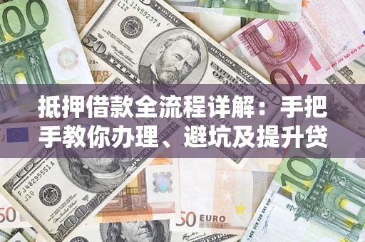 北京抵押借款全流程详解：手把手教你办理、避坑及提升贷款额度