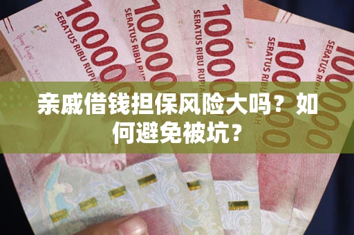 北京亲戚借钱担保风险大吗？如何避免被坑？
