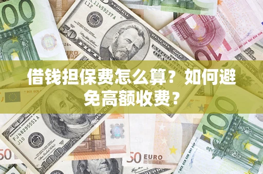 北京借钱担保费怎么算？如何避免高额收费？
