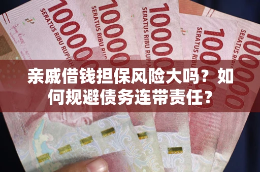 北京亲戚借钱担保风险大吗？如何规避债务连带责任？