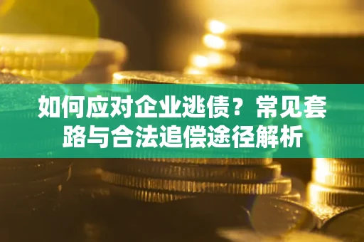 北京如何应对企业逃债？常见套路与合法追偿途径解析