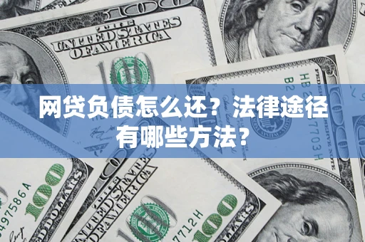 北京网贷负债怎么还？法律途径有哪些方法？