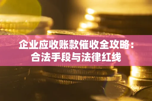 北京企业应收账款催收全攻略：合法手段与法律红线