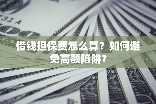 北京借钱担保费怎么算？如何避免高额陷阱？
