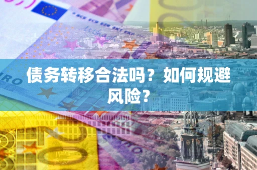 北京债务转移合法吗？如何规避风险？