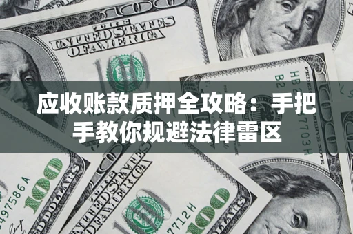 北京应收账款质押全攻略：手把手教你规避法律雷区