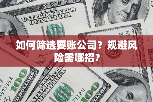 北京如何筛选要账公司？规避风险需哪招？