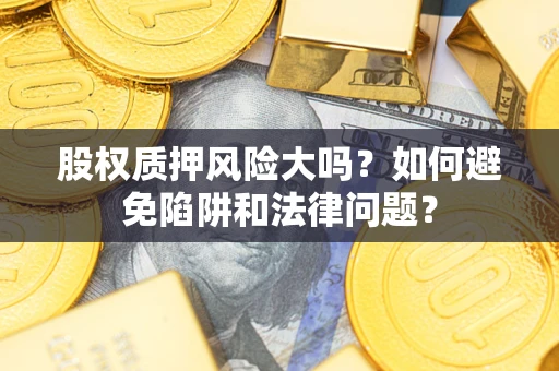 北京股权质押风险大吗？如何避免陷阱和法律问题？