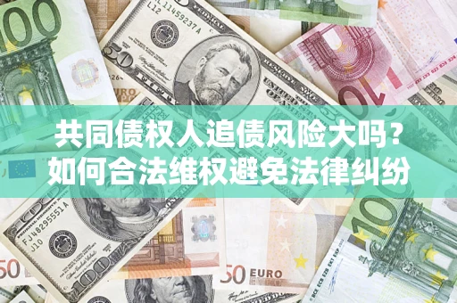 北京共同债权人追债风险大吗？如何合法维权避免法律纠纷？