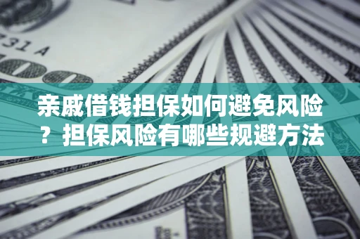北京亲戚借钱担保如何避免风险？担保风险有哪些规避方法？