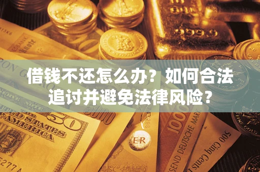 北京借钱不还怎么办？如何合法追讨并避免法律风险？