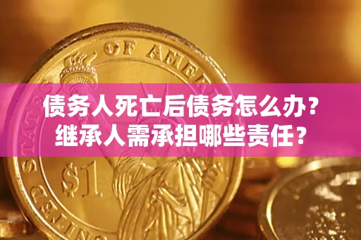 北京债务人死亡后债务怎么办？继承人需承担哪些责任？