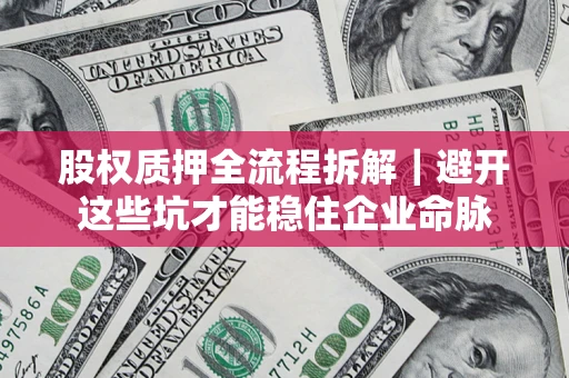 北京股权质押全流程拆解｜避开这些坑才能稳住企业命脉